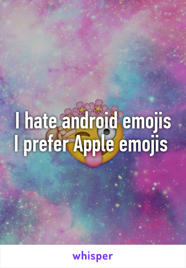 I hate android emojis I prefer Apple emojis 