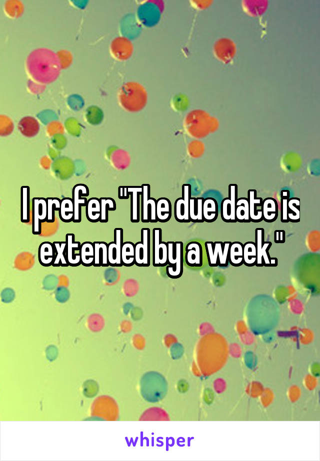 I prefer "The due date is extended by a week."