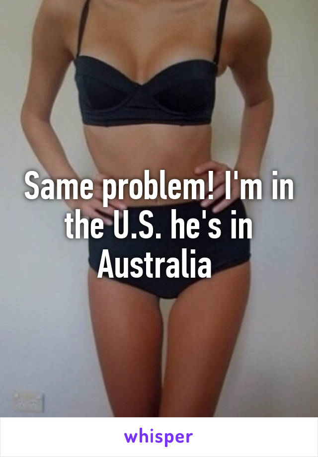 Same problem! I'm in the U.S. he's in Australia 
