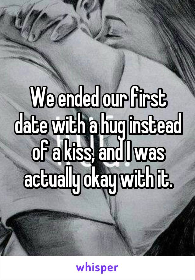 We ended our first date with a hug instead of a kiss, and I was actually okay with it.