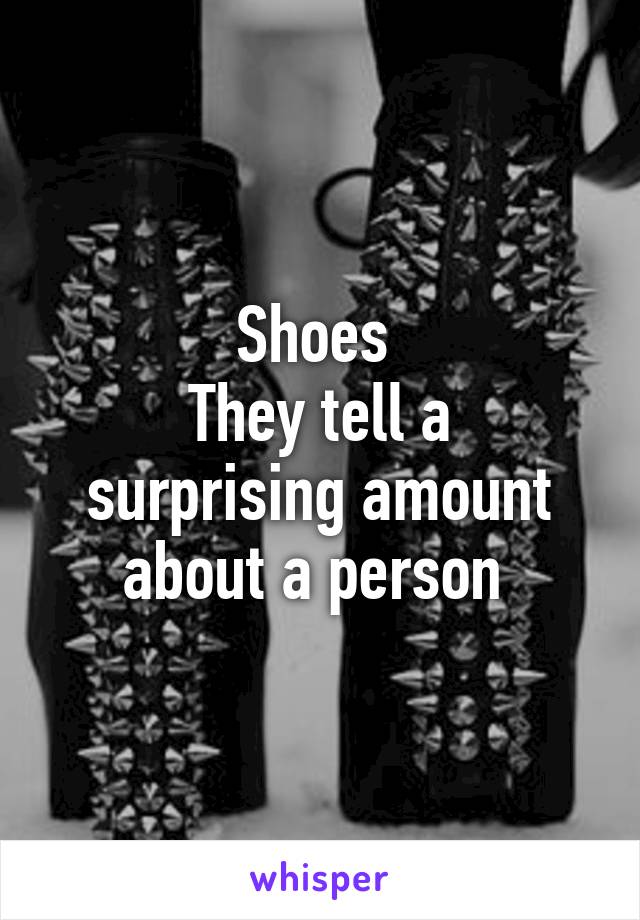 Shoes 
They tell a surprising amount about a person 