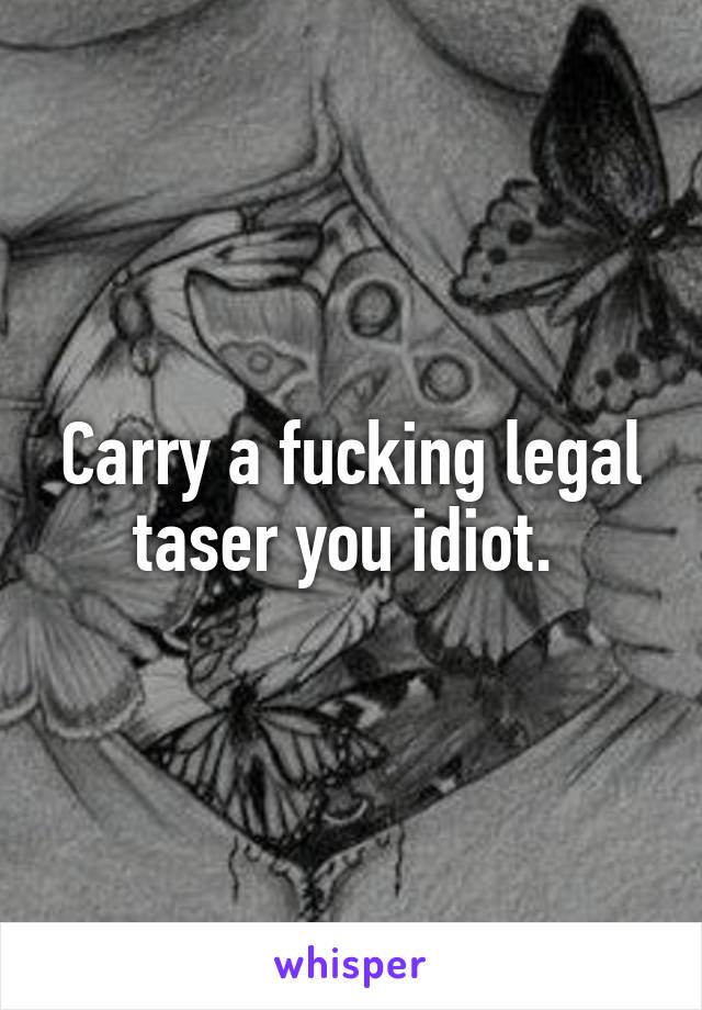 Carry a fucking legal taser you idiot. 