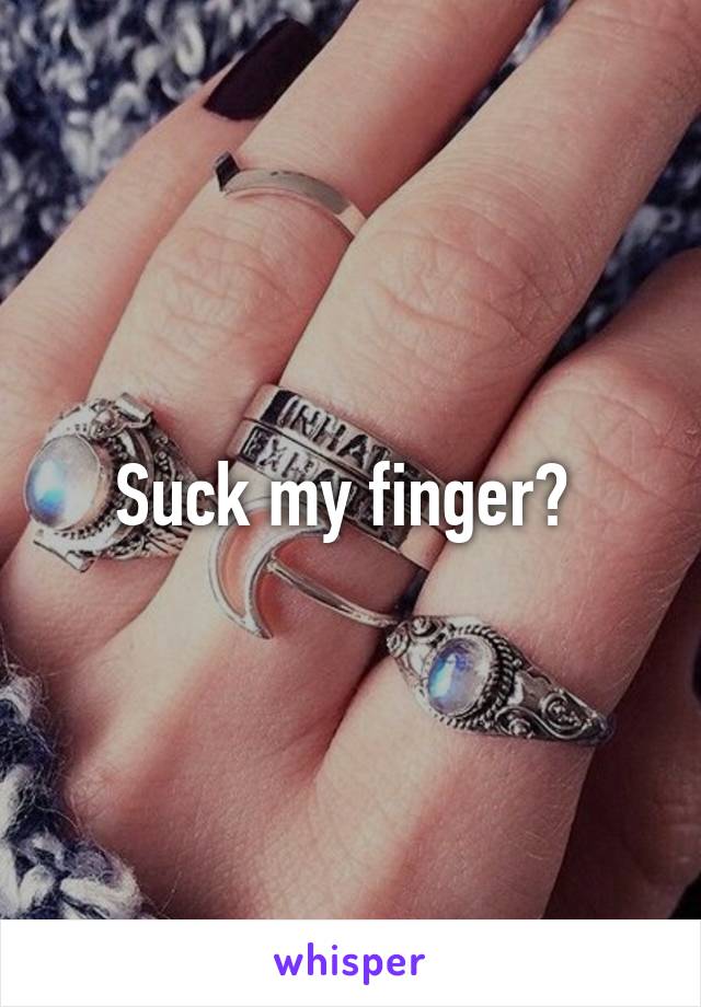 Suck my finger? 
