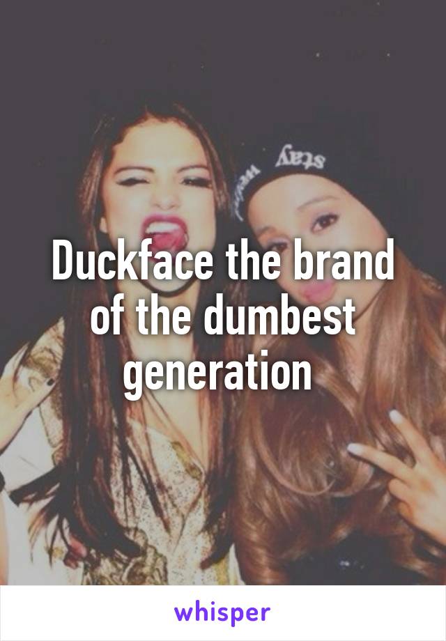 Duckface the brand of the dumbest generation 