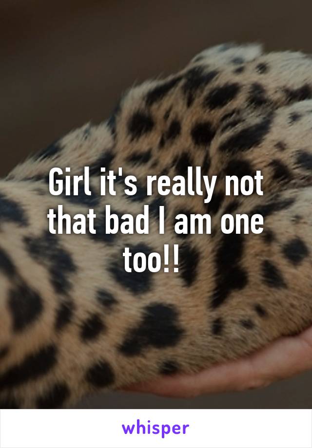 Girl it's really not that bad I am one too!! 