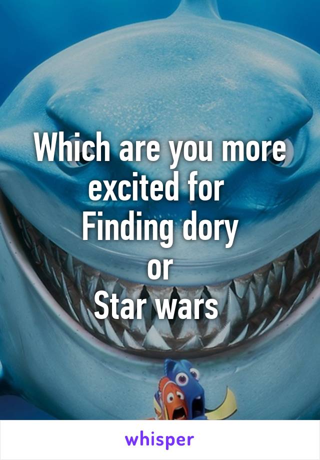 Which are you more excited for 
Finding dory
or
Star wars 