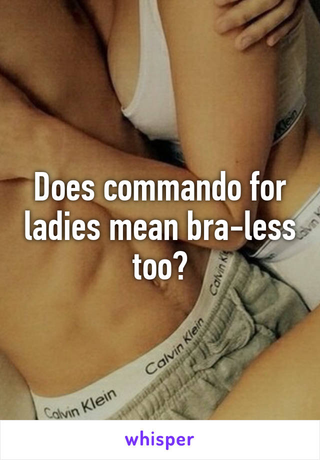 Does commando for ladies mean bra-less too?