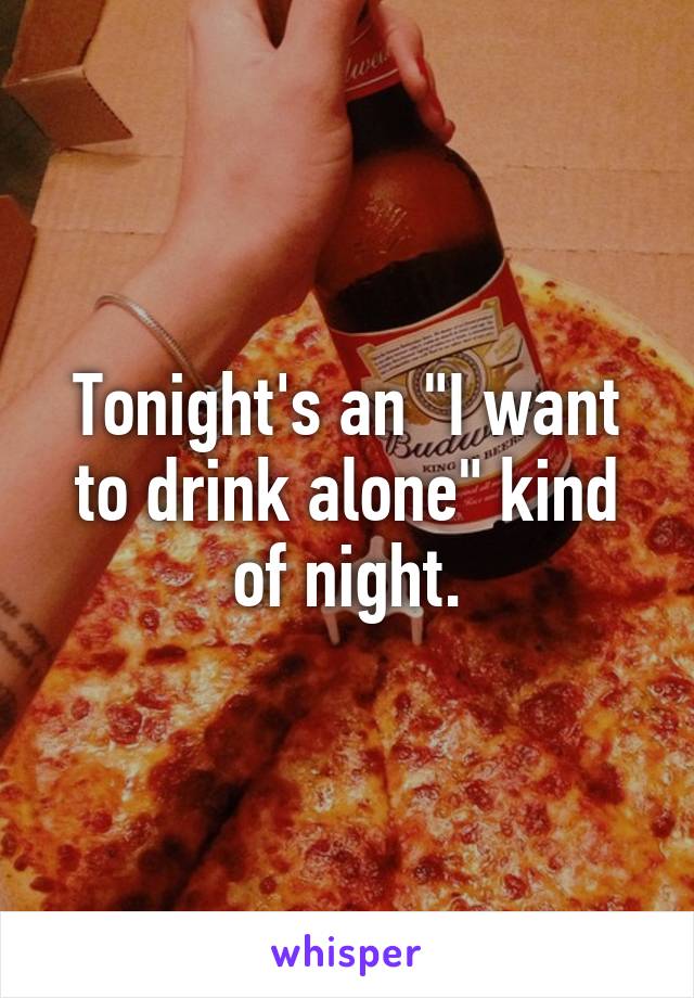 Tonight's an "I want to drink alone" kind of night.