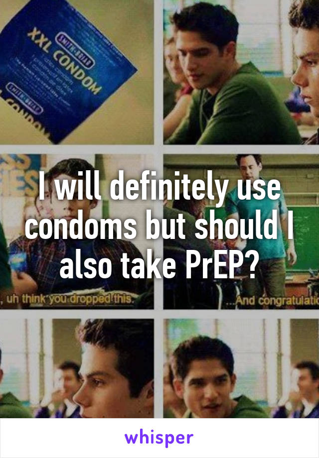 I will definitely use condoms but should I also take PrEP?