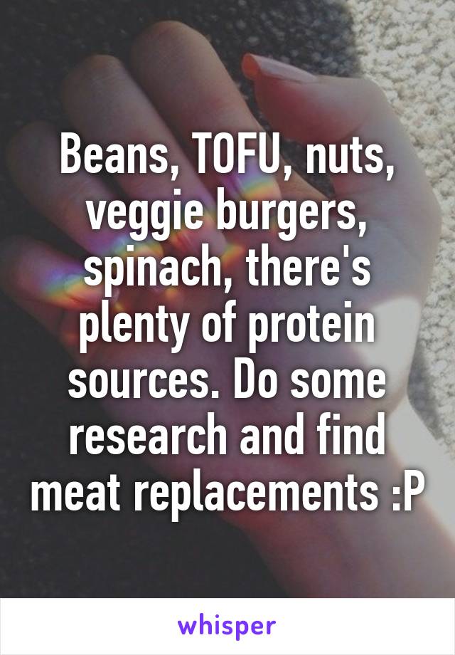 Beans, TOFU, nuts, veggie burgers, spinach, there's plenty of protein sources. Do some research and find meat replacements :P