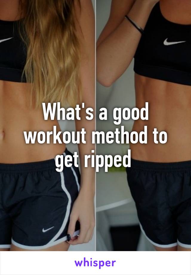 What's a good workout method to get ripped 