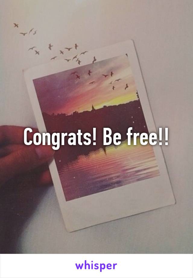 Congrats! Be free!!