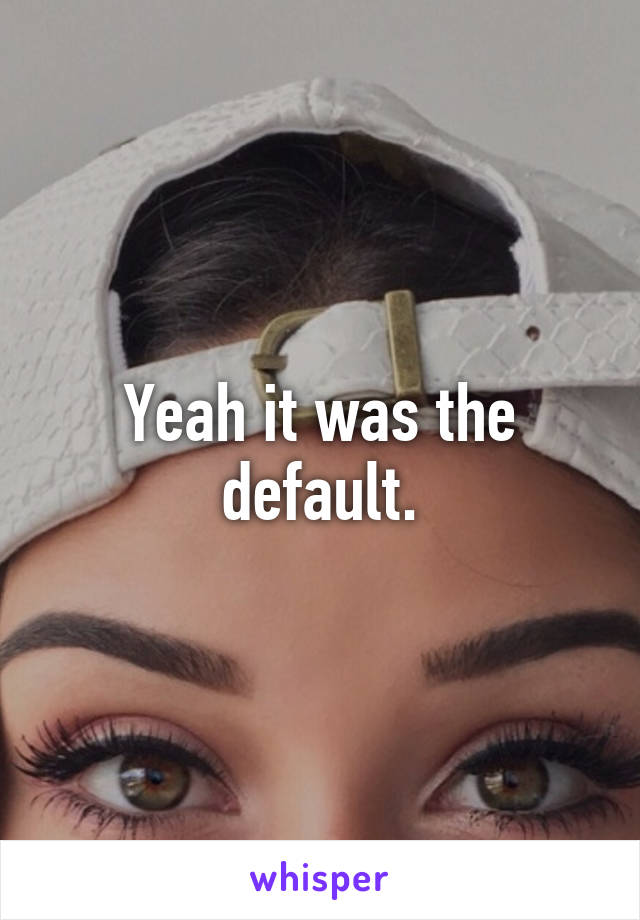 Yeah it was the default.