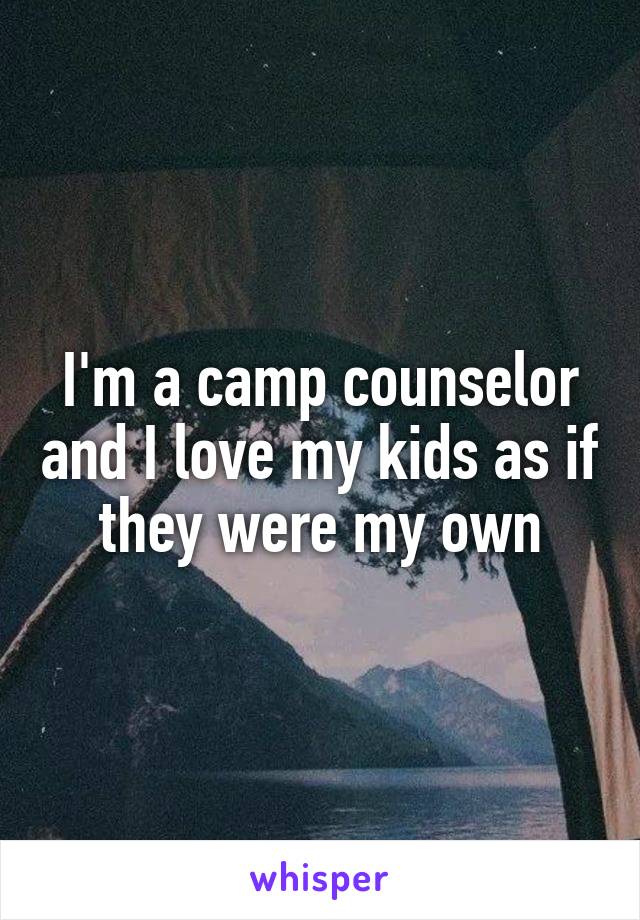 I'm a camp counselor and I love my kids as if they were my own
