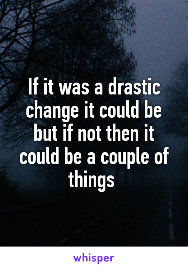 If it was a drastic change it could be but if not then it could be a couple of things 