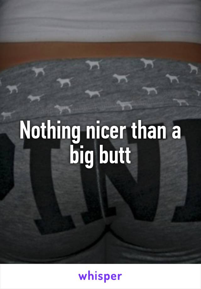 Nothing nicer than a big butt