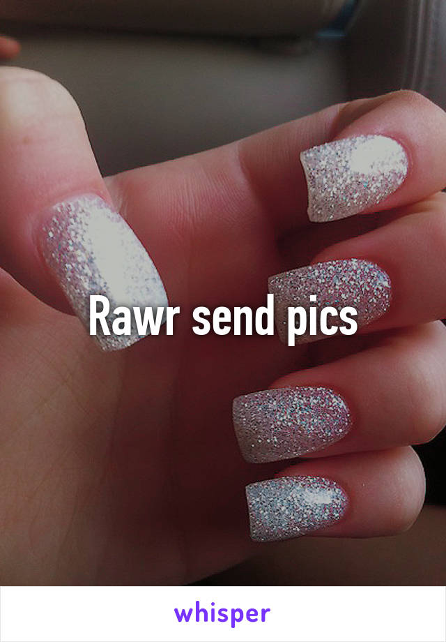 Rawr send pics