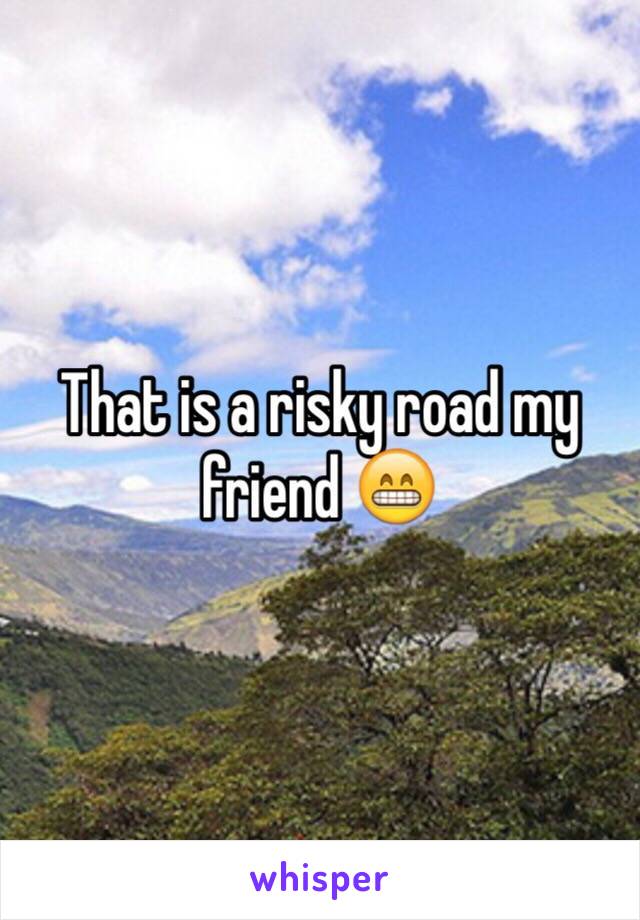 That is a risky road my friend 😁