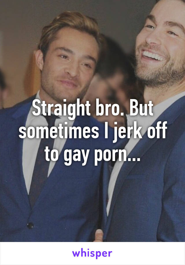 Straight Bro But Sometimes I Jerk Off To Gay Porn