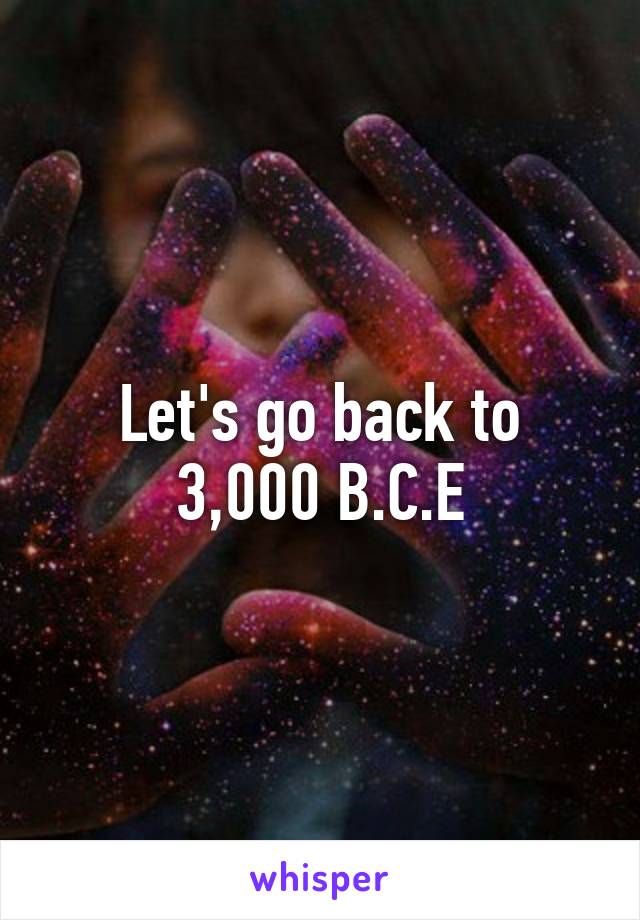 Let's go back to 3,000 B.C.E