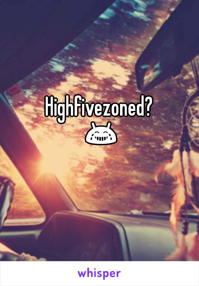 Highfivezoned? 😂
