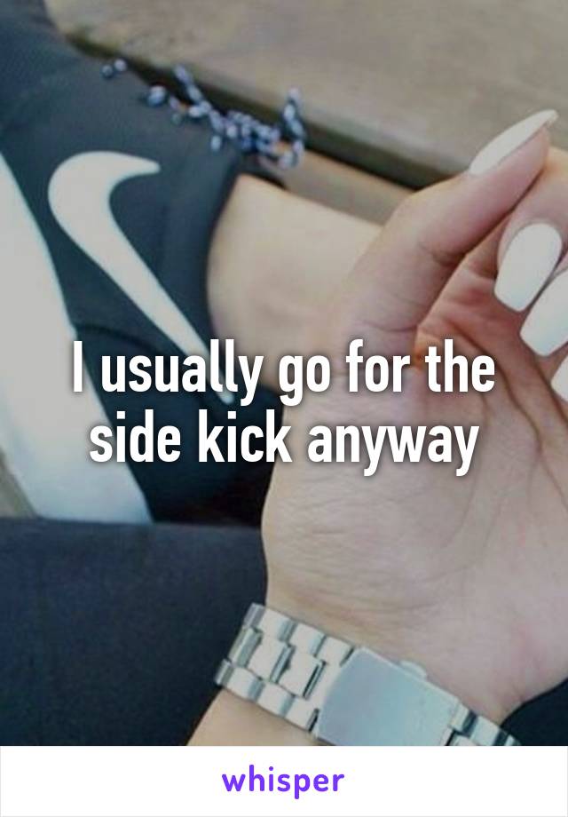 I usually go for the side kick anyway