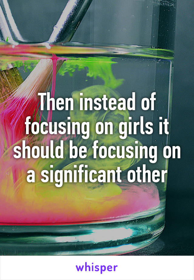 Then instead of focusing on girls it should be focusing on a significant other