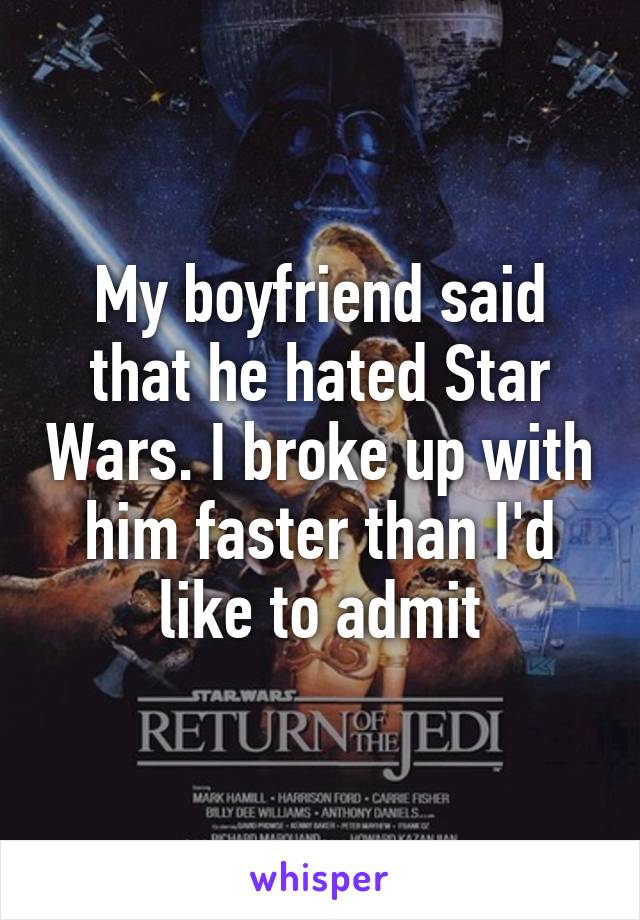 My boyfriend said that he hated Star Wars. I broke up with him faster than I'd like to admit