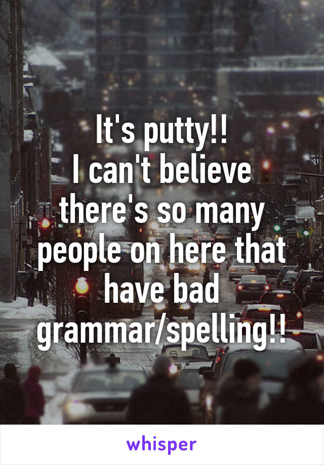 It's putty!!
I can't believe there's so many people on here that have bad grammar/spelling!!
