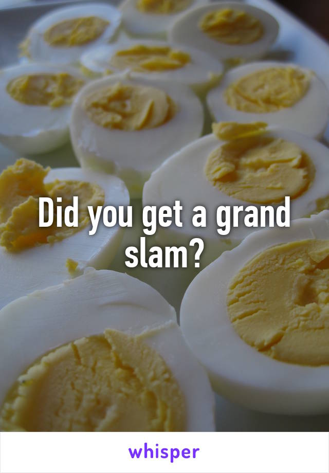 Did you get a grand slam?