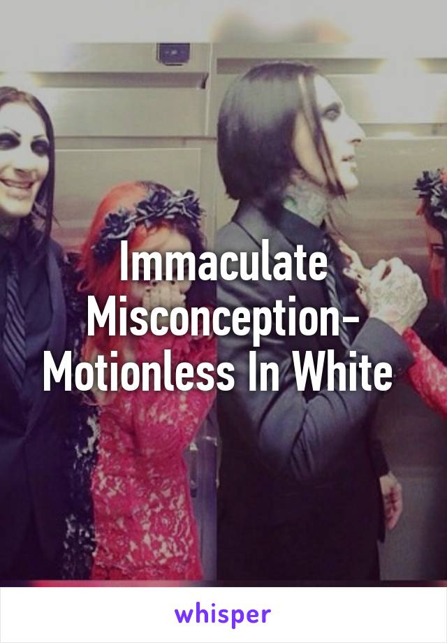 Immaculate Misconception- Motionless In White 