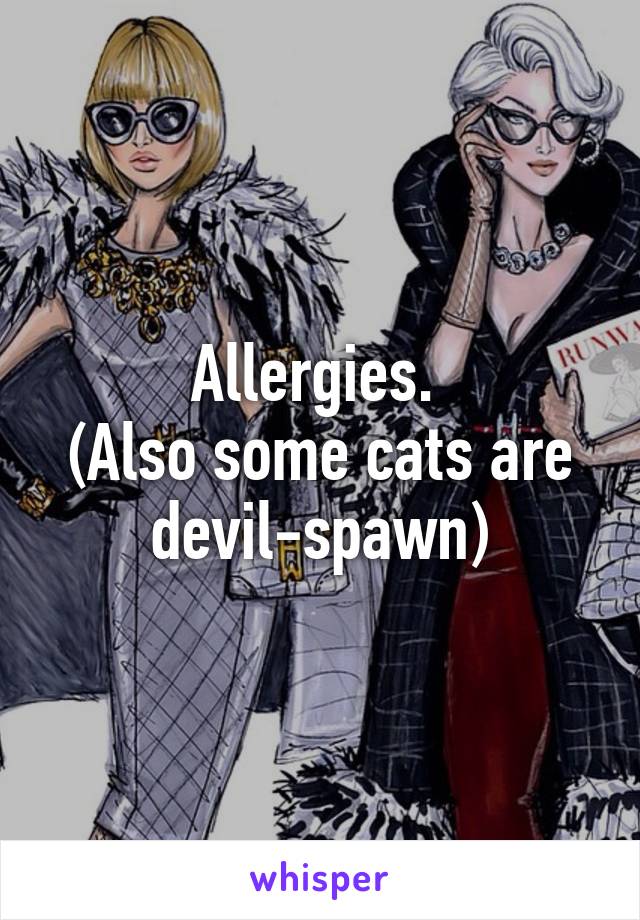 Allergies. 
(Also some cats are devil-spawn)