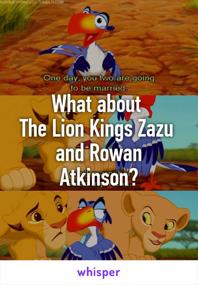 What about 
The Lion Kings Zazu 
and Rowan Atkinson?