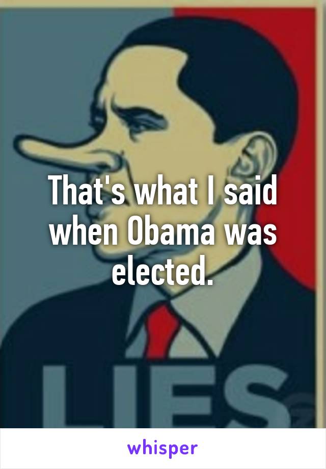 That's what I said when Obama was elected.