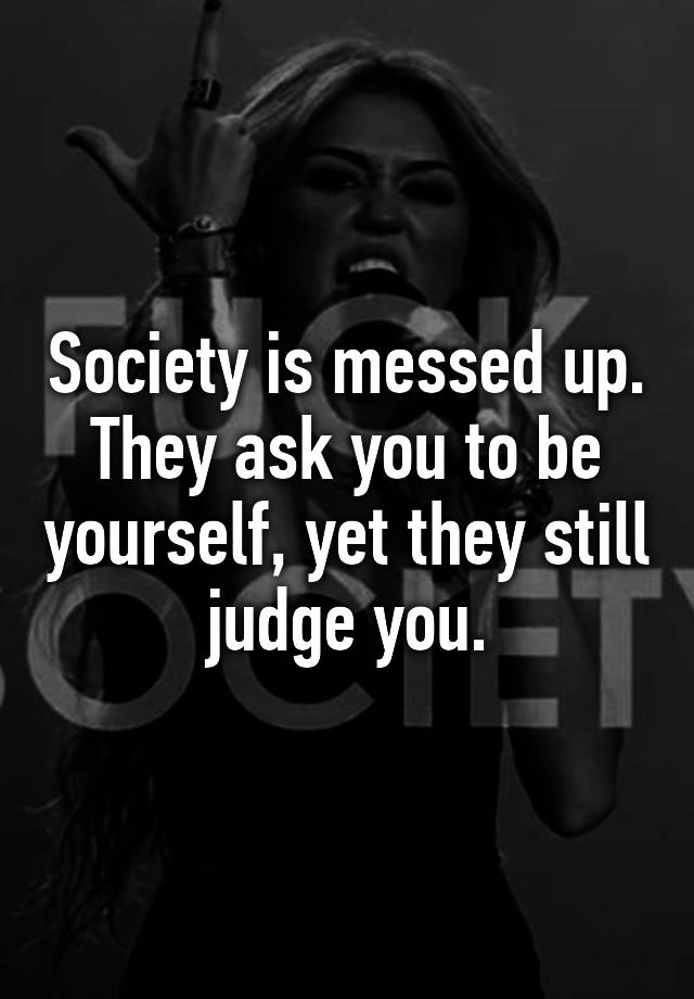 society-is-messed-up-they-ask-you-to-be-yourself-yet-they-still-judge