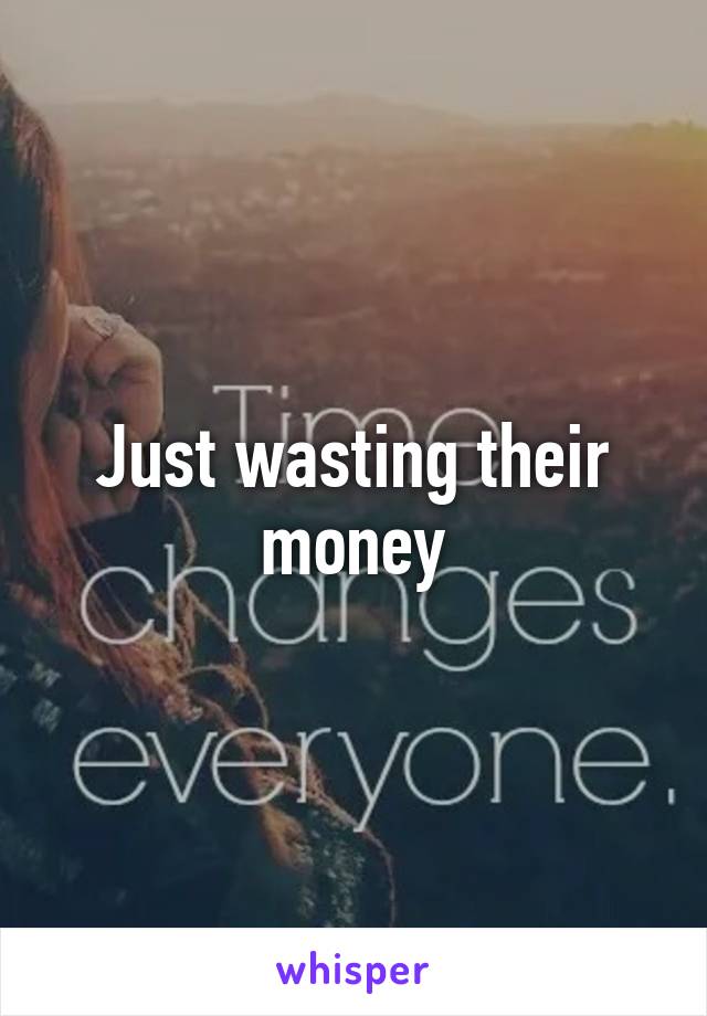 Just wasting their money