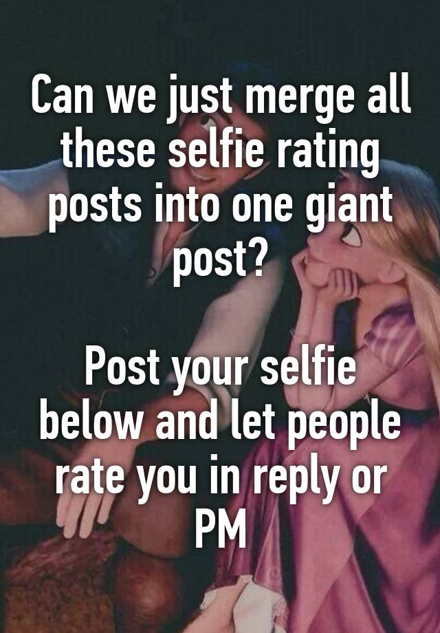 Can We Just Merge All These Selfie Rating Posts Into One Giant Post