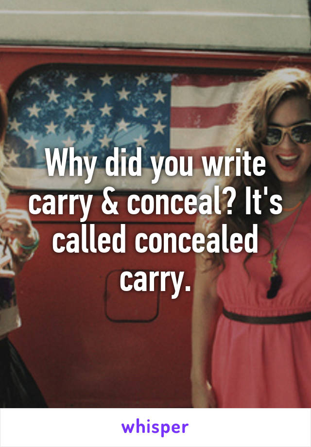 Why did you write carry & conceal? It's called concealed carry.