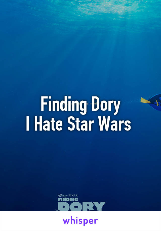 Finding Dory
I Hate Star Wars 