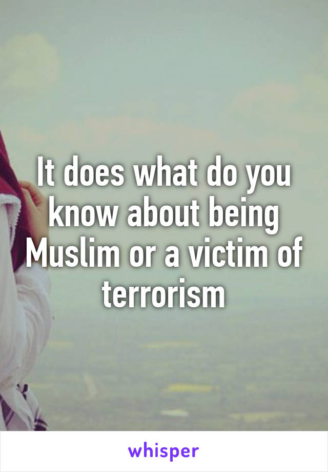 It does what do you know about being Muslim or a victim of terrorism