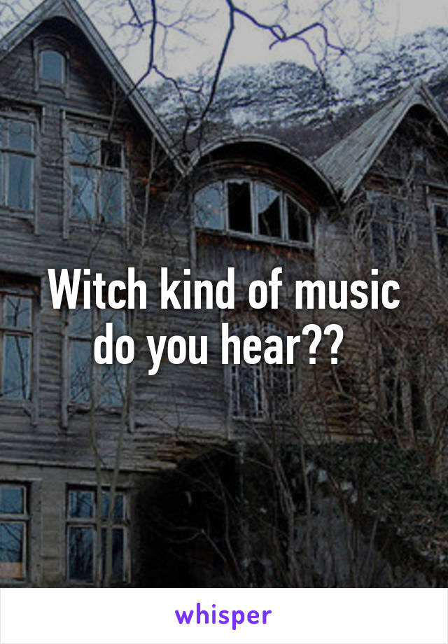 Witch kind of music do you hear?? 