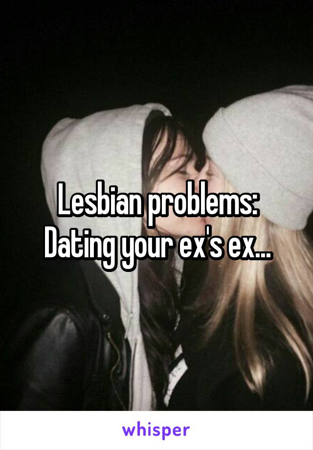 Lesbian problems: Dating your ex's ex...