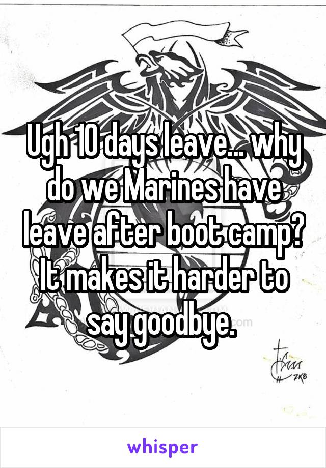 Ugh 10 days leave... why do we Marines have leave after boot camp? It makes it harder to say goodbye. 