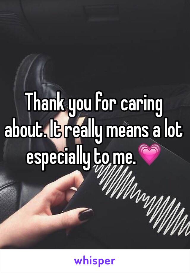 Thank you for caring about. It really means a lot especially to me.💗