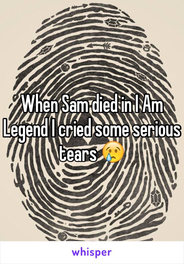 When Sam died in I Am Legend I cried some serious tears 😢