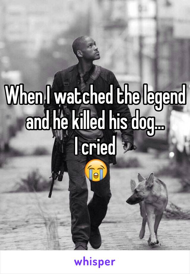 When I watched the legend and he killed his dog...
I cried
😭