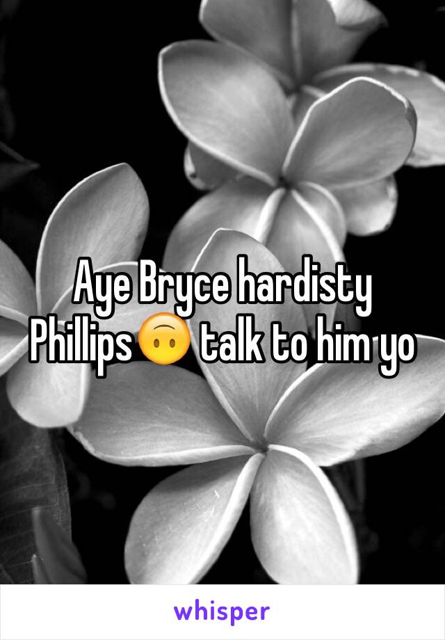 Aye Bryce hardisty Phillips🙃 talk to him yo