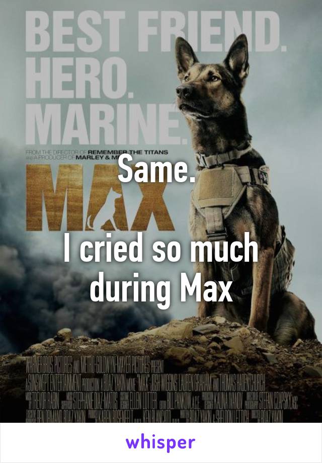 Same. 

I cried so much during Max