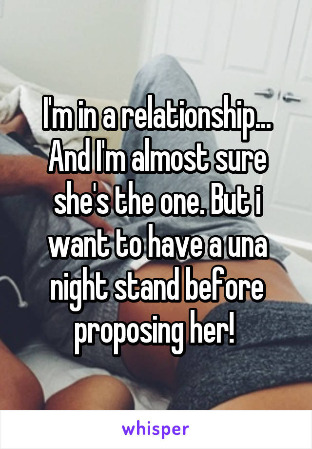 I'm in a relationship... And I'm almost sure she's the one. But i want to have a una night stand before proposing her! 