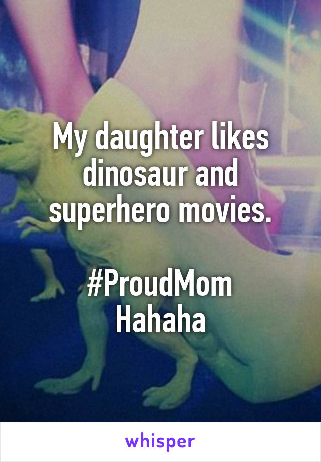 My daughter likes dinosaur and superhero movies.

#ProudMom
Hahaha